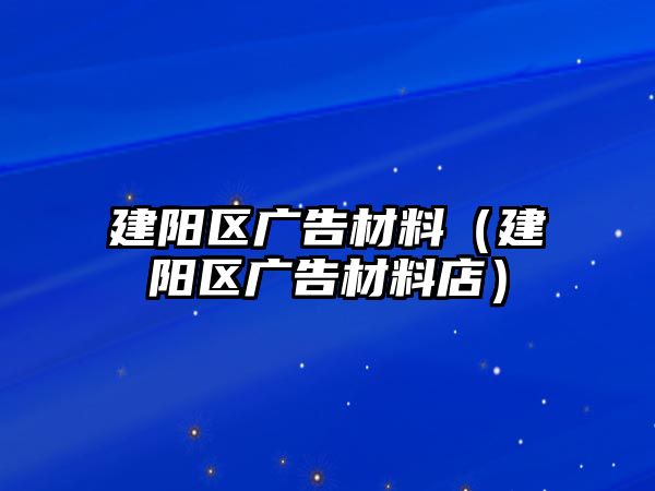 建陽區(qū)廣告材料（建陽區(qū)廣告材料店）