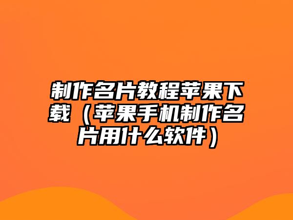 制作名片教程蘋果下載（蘋果手機(jī)制作名片用什么軟件）