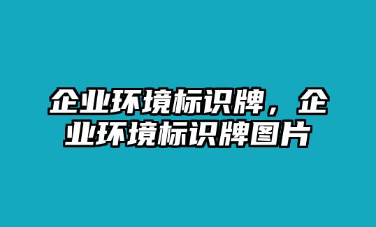 企業(yè)環(huán)境標(biāo)識(shí)牌，企業(yè)環(huán)境標(biāo)識(shí)牌圖片