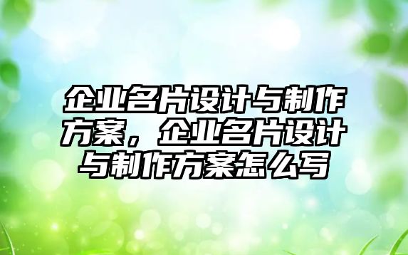 企業(yè)名片設(shè)計與制作方案，企業(yè)名片設(shè)計與制作方案怎么寫