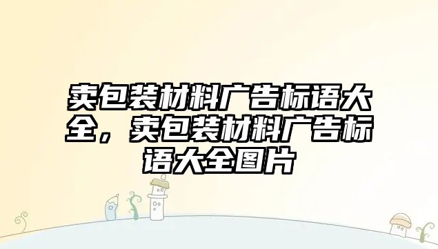 賣包裝材料廣告標語大全，賣包裝材料廣告標語大全圖片