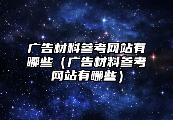 廣告材料參考網(wǎng)站有哪些（廣告材料參考網(wǎng)站有哪些）