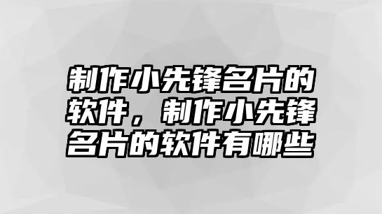 制作小先鋒名片的軟件，制作小先鋒名片的軟件有哪些