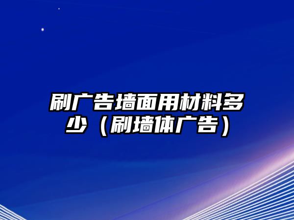 刷廣告墻面用材料多少（刷墻體廣告）