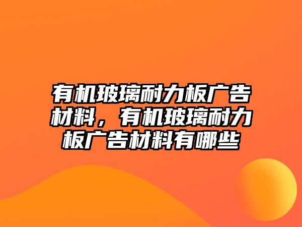 有機(jī)玻璃耐力板廣告材料，有機(jī)玻璃耐力板廣告材料有哪些