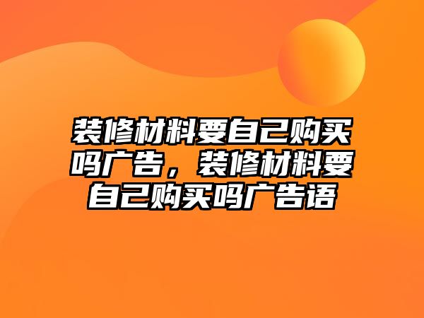 裝修材料要自己購買嗎廣告，裝修材料要自己購買嗎廣告語