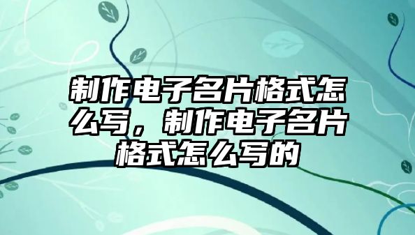 制作電子名片格式怎么寫，制作電子名片格式怎么寫的