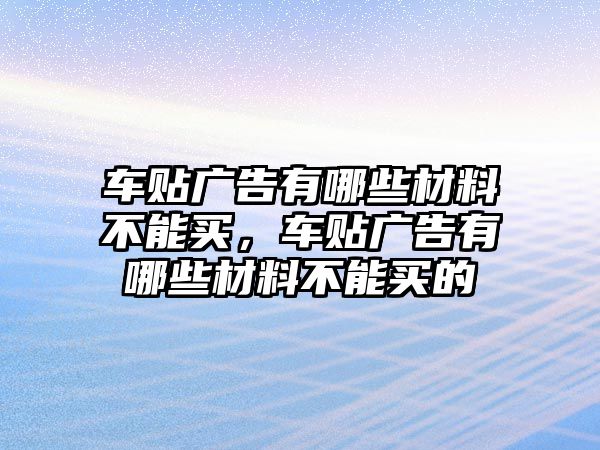 車貼廣告有哪些材料不能買，車貼廣告有哪些材料不能買的