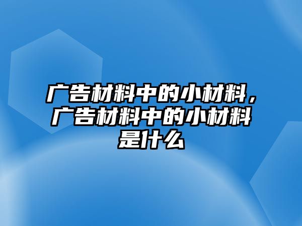 廣告材料中的小材料，廣告材料中的小材料是什么