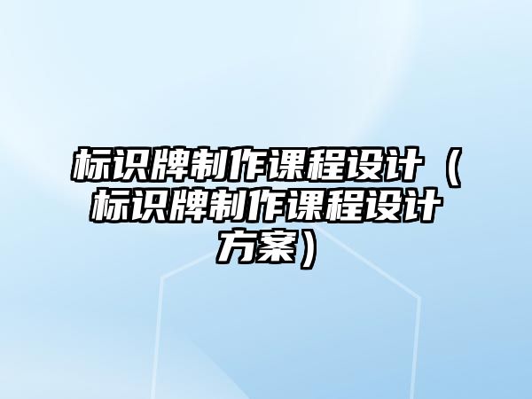 標(biāo)識牌制作課程設(shè)計（標(biāo)識牌制作課程設(shè)計方案）