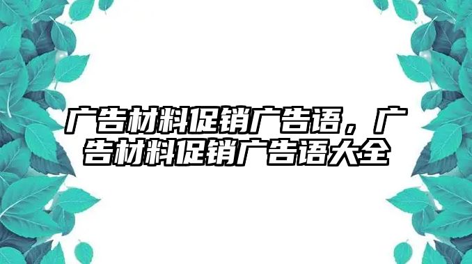 廣告材料促銷廣告語，廣告材料促銷廣告語大全