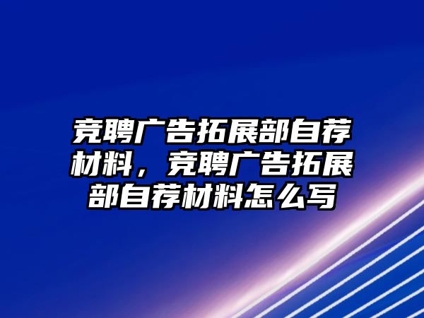 競聘廣告拓展部自薦材料，競聘廣告拓展部自薦材料怎么寫