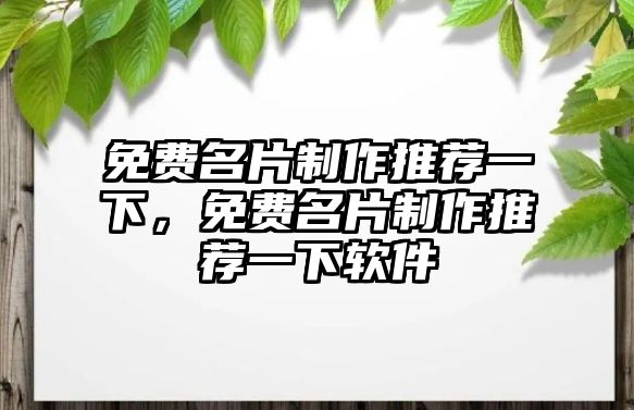 免費(fèi)名片制作推薦一下，免費(fèi)名片制作推薦一下軟件