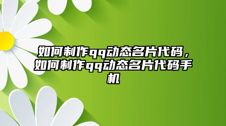 如何制作qq動(dòng)態(tài)名片代碼，如何制作qq動(dòng)態(tài)名片代碼手機(jī)