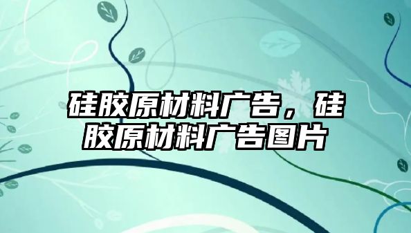 硅膠原材料廣告，硅膠原材料廣告圖片