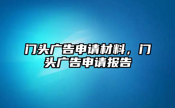 門頭廣告申請材料，門頭廣告申請報告