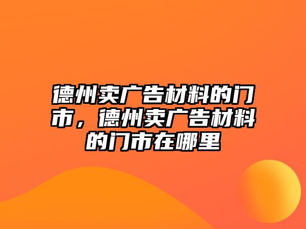 德州賣廣告材料的門市，德州賣廣告材料的門市在哪里