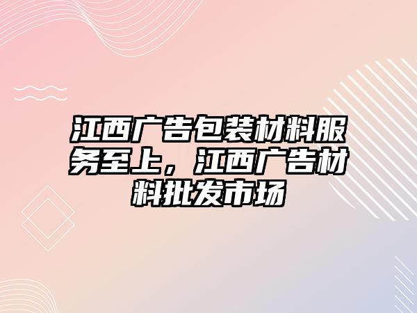 江西廣告包裝材料服務(wù)至上，江西廣告材料批發(fā)市場(chǎng)