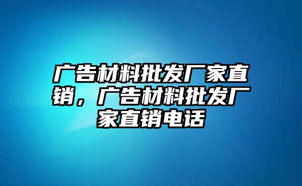 廣告材料批發(fā)廠家直銷，廣告材料批發(fā)廠家直銷電話