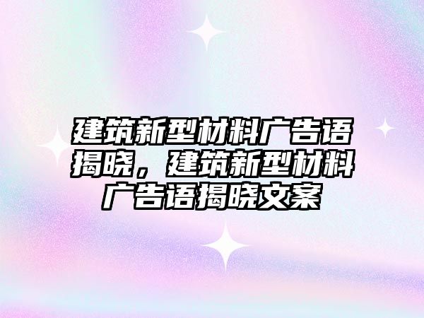 建筑新型材料廣告語(yǔ)揭曉，建筑新型材料廣告語(yǔ)揭曉文案