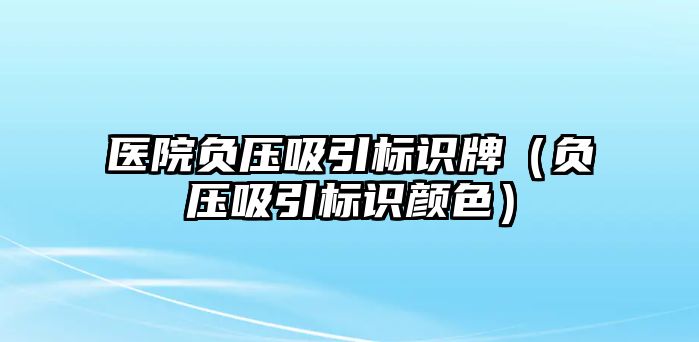 醫(yī)院負壓吸引標識牌（負壓吸引標識顏色）