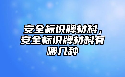 安全標(biāo)識(shí)牌材料，安全標(biāo)識(shí)牌材料有哪幾種