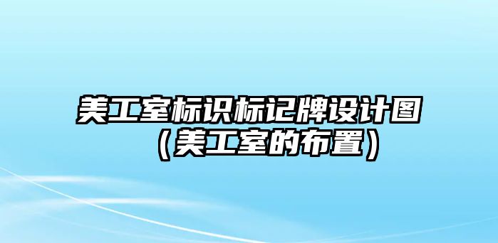 美工室標(biāo)識(shí)標(biāo)記牌設(shè)計(jì)圖（美工室的布置）