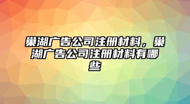 巢湖廣告公司注冊(cè)材料，巢湖廣告公司注冊(cè)材料有哪些