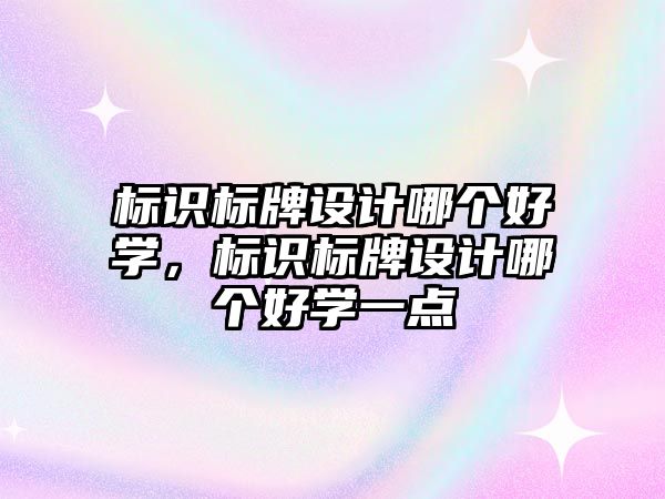 標識標牌設計哪個好學，標識標牌設計哪個好學一點