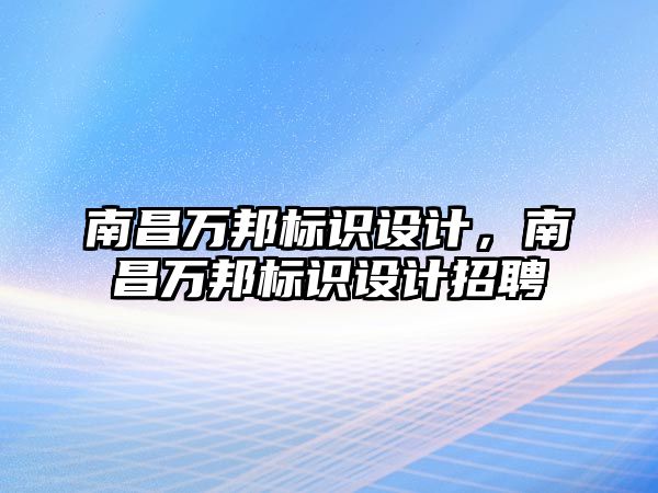 南昌萬邦標識設計，南昌萬邦標識設計招聘