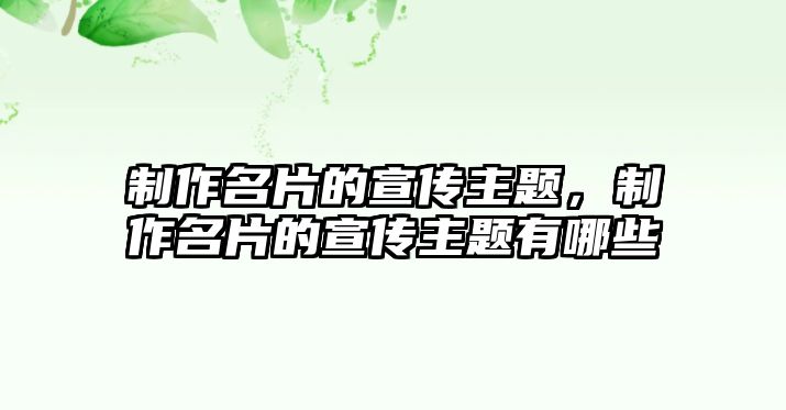 制作名片的宣傳主題，制作名片的宣傳主題有哪些