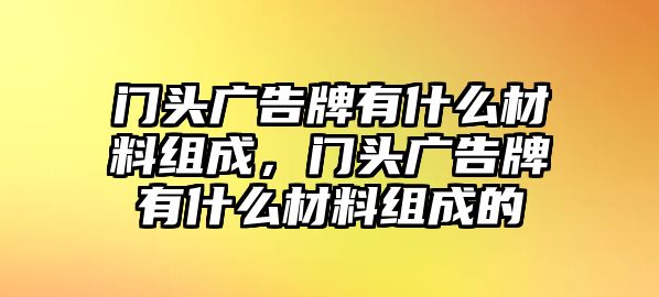 門頭廣告牌有什么材料組成，門頭廣告牌有什么材料組成的