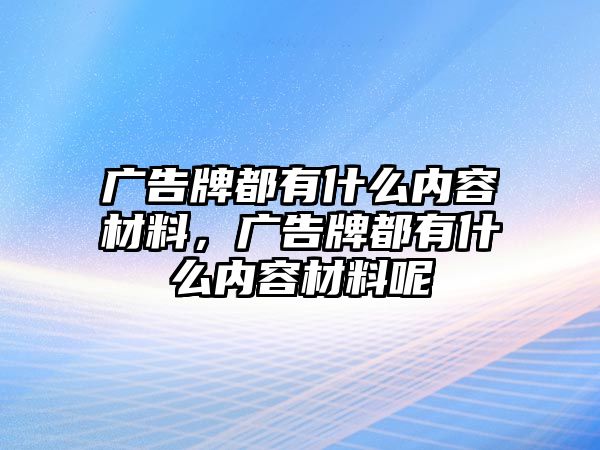 廣告牌都有什么內(nèi)容材料，廣告牌都有什么內(nèi)容材料呢