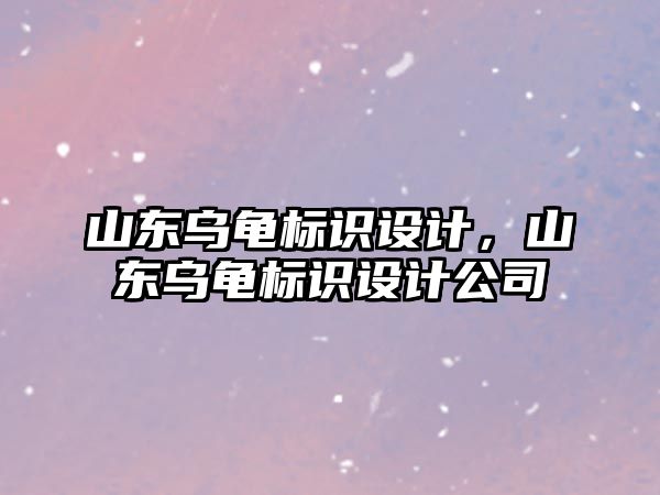 山東烏龜標識設(shè)計，山東烏龜標識設(shè)計公司