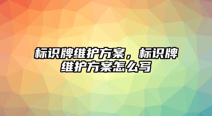 標(biāo)識(shí)牌維護(hù)方案，標(biāo)識(shí)牌維護(hù)方案怎么寫(xiě)