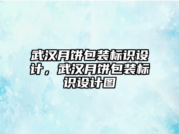 武漢月餅包裝標識設(shè)計，武漢月餅包裝標識設(shè)計圖