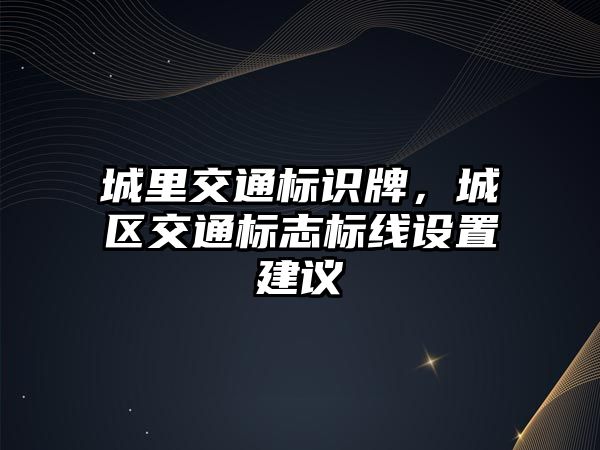 城里交通標識牌，城區(qū)交通標志標線設置建議