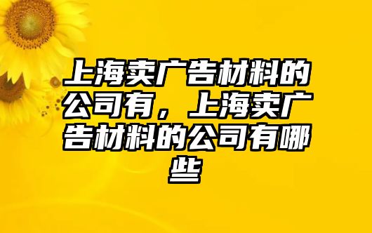 上海賣廣告材料的公司有，上海賣廣告材料的公司有哪些