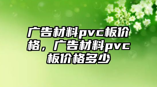 廣告材料pvc板價(jià)格，廣告材料pvc板價(jià)格多少