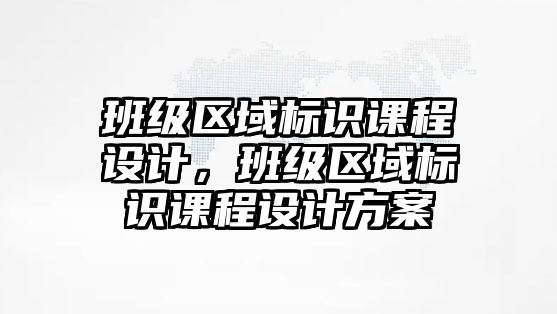 班級區(qū)域標識課程設計，班級區(qū)域標識課程設計方案