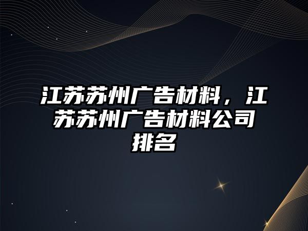 江蘇蘇州廣告材料，江蘇蘇州廣告材料公司排名