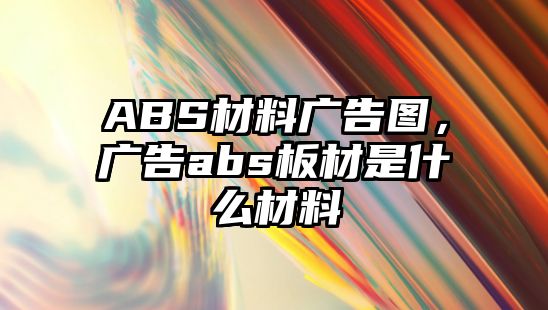 ABS材料廣告圖，廣告abs板材是什么材料