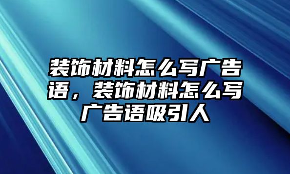 裝飾材料怎么寫廣告語，裝飾材料怎么寫廣告語吸引人