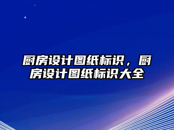 廚房設(shè)計(jì)圖紙標(biāo)識，廚房設(shè)計(jì)圖紙標(biāo)識大全