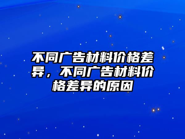 不同廣告材料價格差異，不同廣告材料價格差異的原因