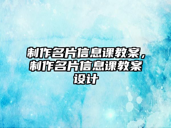 制作名片信息課教案，制作名片信息課教案設(shè)計