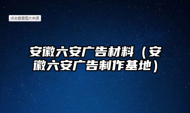 安徽六安廣告材料（安徽六安廣告制作基地）