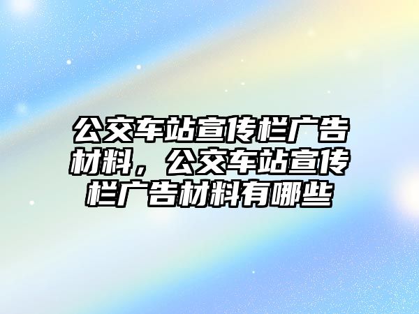 公交車站宣傳欄廣告材料，公交車站宣傳欄廣告材料有哪些