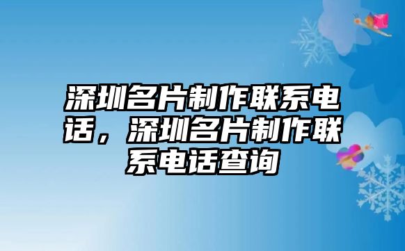 深圳名片制作聯(lián)系電話，深圳名片制作聯(lián)系電話查詢