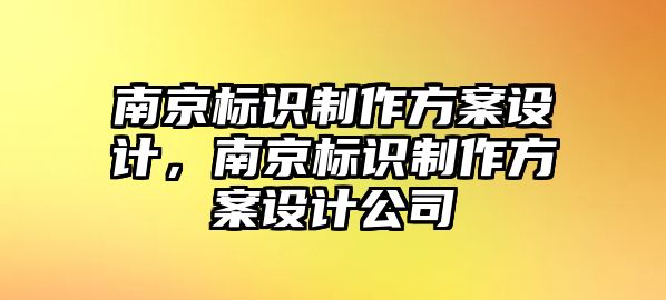 南京標(biāo)識制作方案設(shè)計(jì)，南京標(biāo)識制作方案設(shè)計(jì)公司